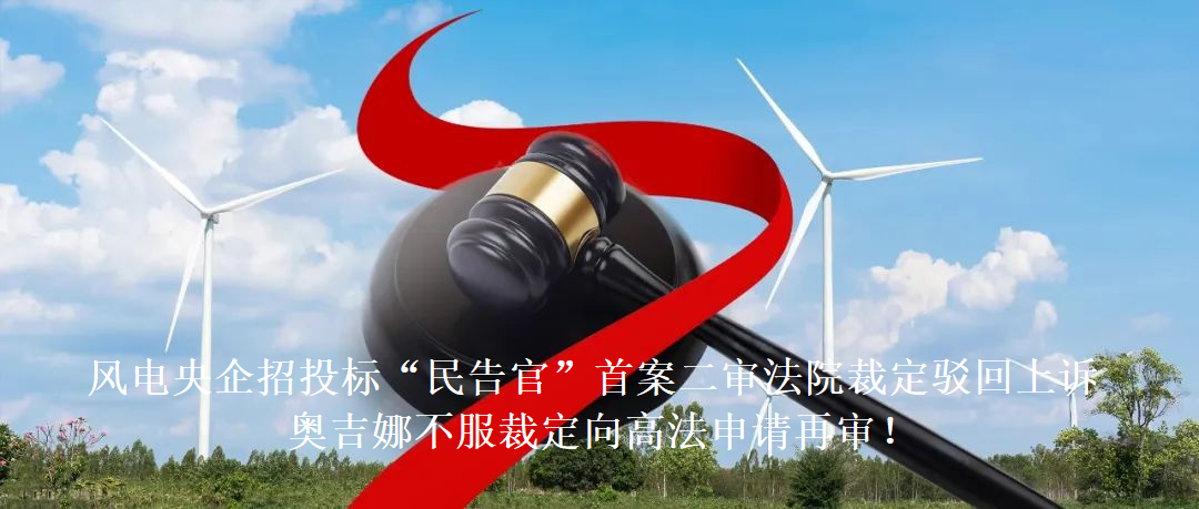 風(fēng)電央企招投標(biāo)“民告官”首案二審法院裁定駁回上訴，奧吉娜不服裁定向高法申請(qǐng)?jiān)賹?