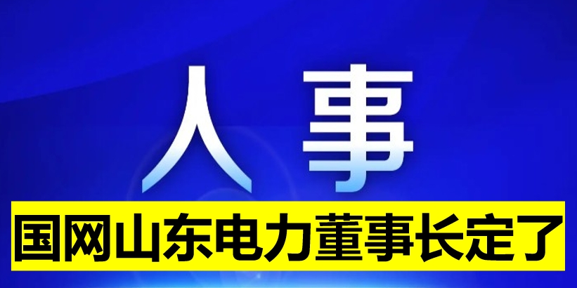 國網(wǎng)山東電力董事長定了！